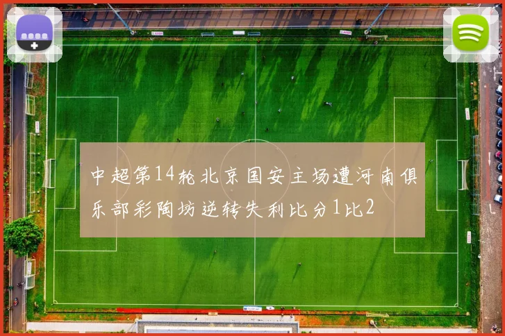 中超第14轮北京国安主场遭河南俱乐部彩陶坊逆转失利比分1比2