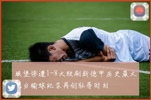 狼堡惨遭1-8大败刷新德甲历史最大比分输球纪录再创耻辱时刻