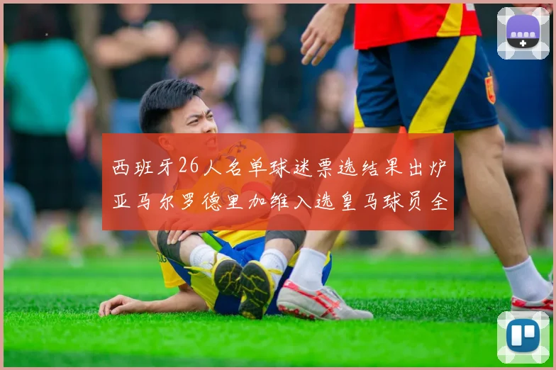 西班牙26人名单球迷票选结果出炉亚马尔罗德里加维入选皇马球员全无