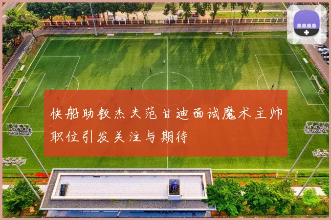 快船助教杰夫范甘迪面试魔术主帅职位引发关注与期待