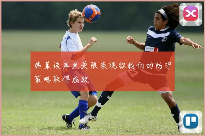 弗莱谈库里受限表现称我们的防守策略取得成效