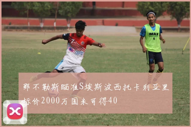 那不勒斯瞄准S埃斯波西托卡利亚里标价2000万国米可得40