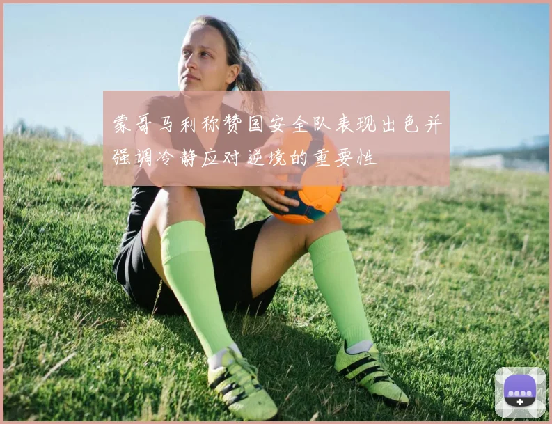 蒙哥马利称赞国安全队表现出色并强调冷静应对逆境的重要性