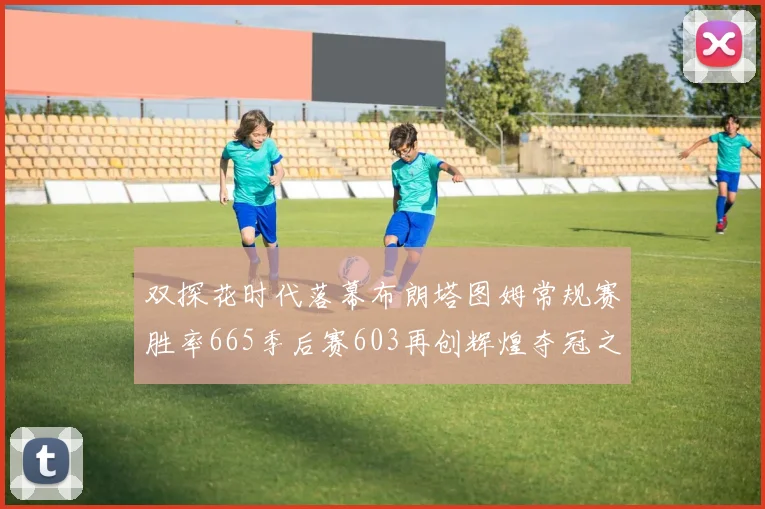 双探花时代落幕布朗塔图姆常规赛胜率665季后赛603再创辉煌夺冠之路