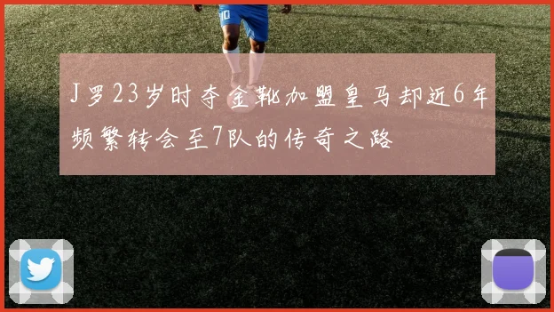 J罗23岁时夺金靴加盟皇马却近6年频繁转会至7队的传奇之路