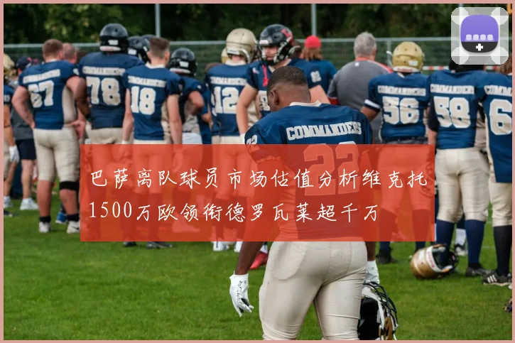 巴萨离队球员市场估值分析维克托1500万欧领衔德罗瓦莱超千万